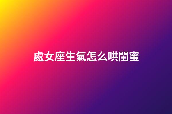 處女座生氣怎么哄閨蜜