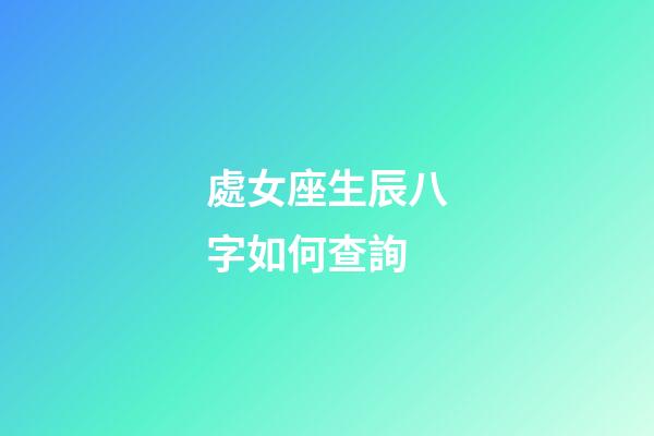 處女座生辰八字如何查詢-第1張-星座運勢-玄機派