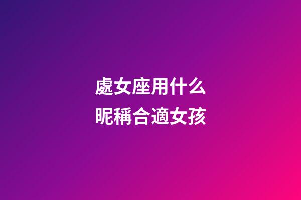 處女座用什么昵稱合適女孩-第1張-星座運勢-玄機派