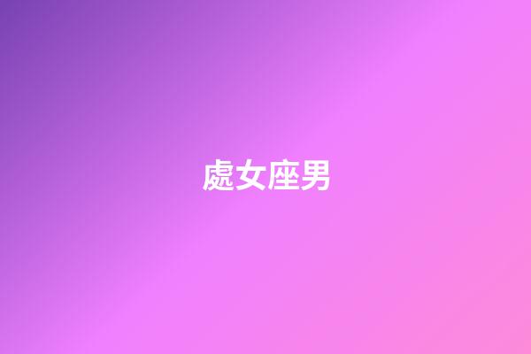 處女座男（處座男喜歡粘人嗎）-第1張-星座運勢-玄機派