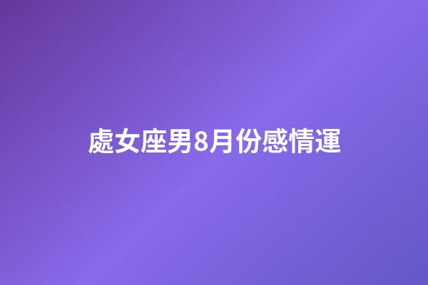 處女座男8月份感情運-第1張-星座運勢-玄機派
