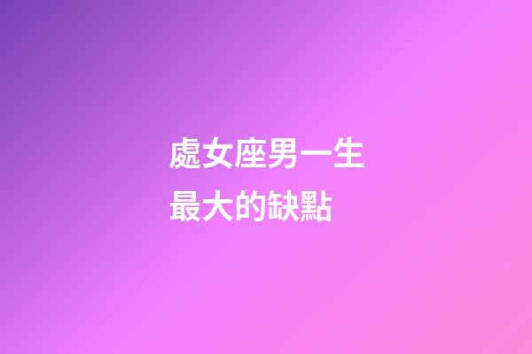 處女座男一生最大的缺點-第1張-星座運勢-玄機派