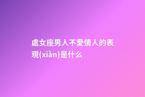 處女座男人不愛情人的表現(xiàn)是什么-第1張-星座運勢-玄機(jī)派