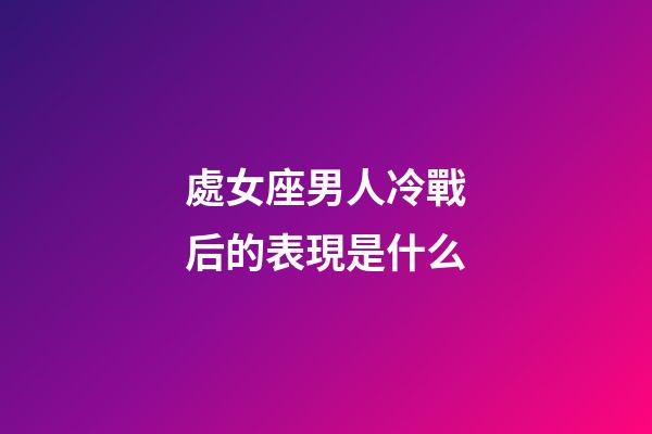 處女座男人冷戰后的表現是什么-第1張-星座運勢-玄機派