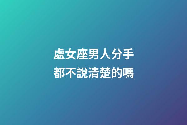 處女座男人分手都不說清楚的嗎-第1張-星座運勢-玄機派