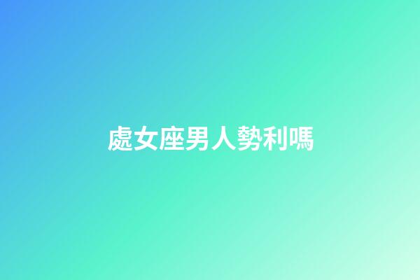 處女座男人勢利嗎-第1張-星座運勢-玄機派