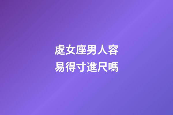 處女座男人容易得寸進尺嗎-第1張-星座運勢-玄機派