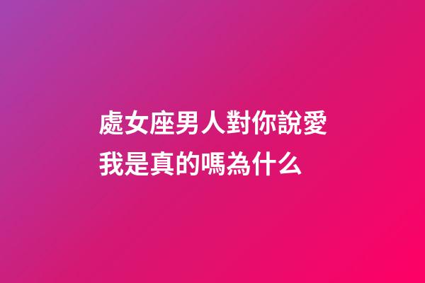 處女座男人對你說愛我是真的嗎為什么-第1張-星座運勢-玄機派