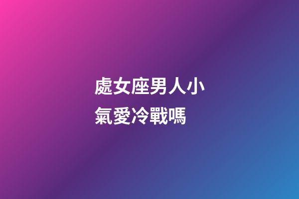 處女座男人小氣愛冷戰嗎-第1張-星座運勢-玄機派