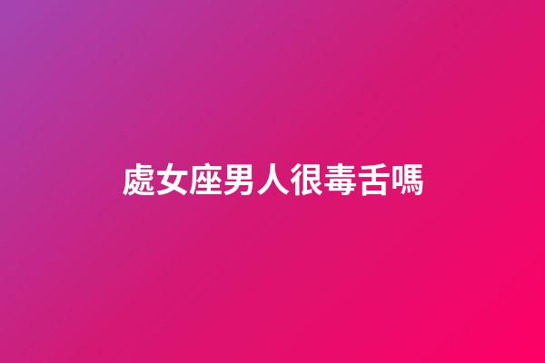 處女座男人很毒舌嗎-第1張-星座運勢-玄機派