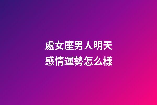 處女座男人明天感情運勢怎么樣-第1張-星座運勢-玄機派