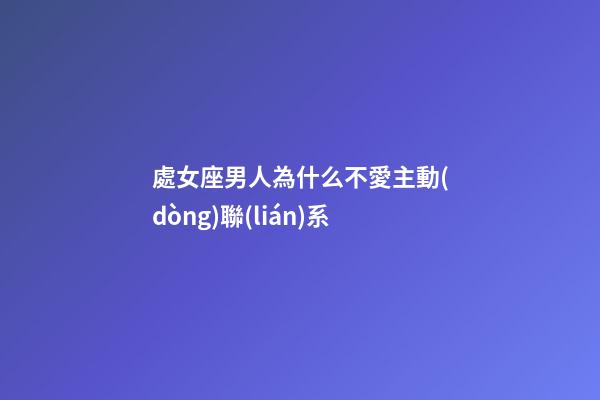處女座男人為什么不愛主動(dòng)聯(lián)系-第1張-星座運(yùn)勢(shì)-玄機(jī)派