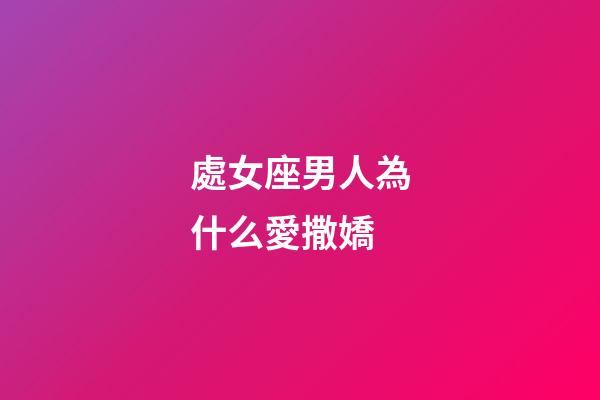 處女座男人為什么愛撒嬌-第1張-星座運(yùn)勢(shì)-玄機(jī)派
