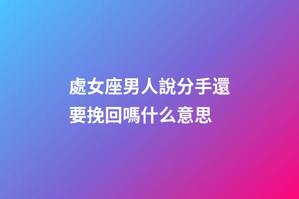 處女座男人說分手還要挽回嗎什么意思-第1張-星座運勢-玄機派