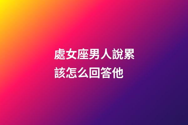 處女座男人說累該怎么回答他-第1張-星座運勢-玄機派