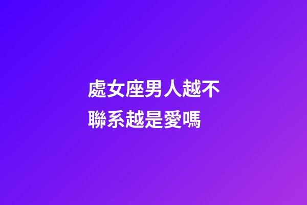 處女座男人越不聯系越是愛嗎-第1張-星座運勢-玄機派