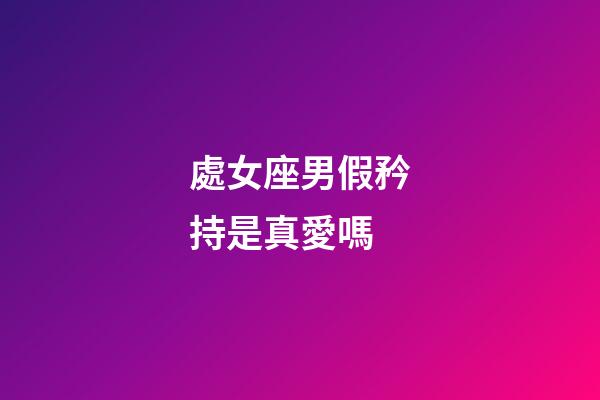 處女座男假矜持是真愛嗎-第1張-星座運勢-玄機派