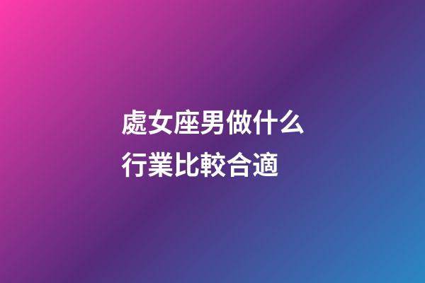 處女座男做什么行業比較合適-第1張-星座運勢-玄機派