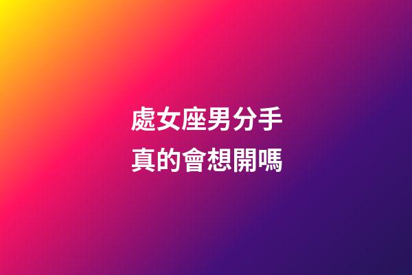 處女座男分手真的會想開嗎-第1張-星座運勢-玄機派