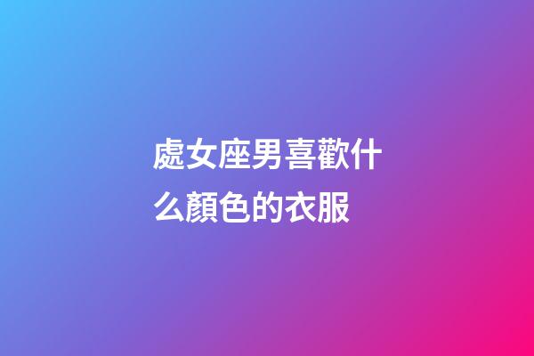 處女座男喜歡什么顏色的衣服