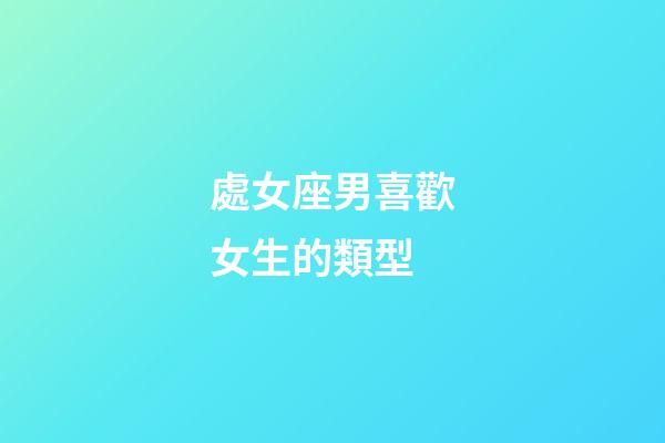 處女座男喜歡女生的類型-第1張-星座運勢-玄機派