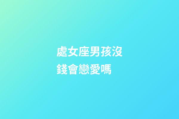 處女座男孩沒錢會戀愛嗎-第1張-星座運勢-玄機派