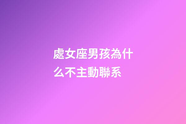 處女座男孩為什么不主動聯系-第1張-星座運勢-玄機派