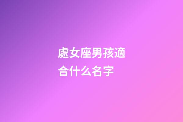處女座男孩適合什么名字-第1張-星座運(yùn)勢-玄機(jī)派