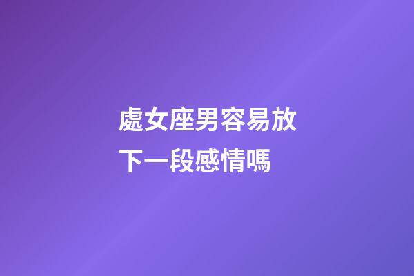 處女座男容易放下一段感情嗎-第1張-星座運勢-玄機派