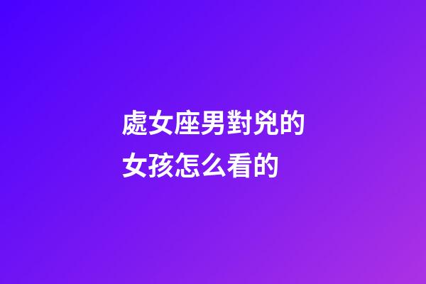 處女座男對兇的女孩怎么看的-第1張-星座運勢-玄機派