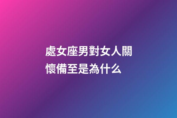 處女座男對女人關懷備至是為什么-第1張-星座運勢-玄機派