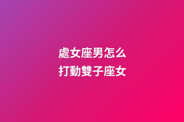 處女座男怎么打動雙子座女-第1張-星座運勢-玄機派