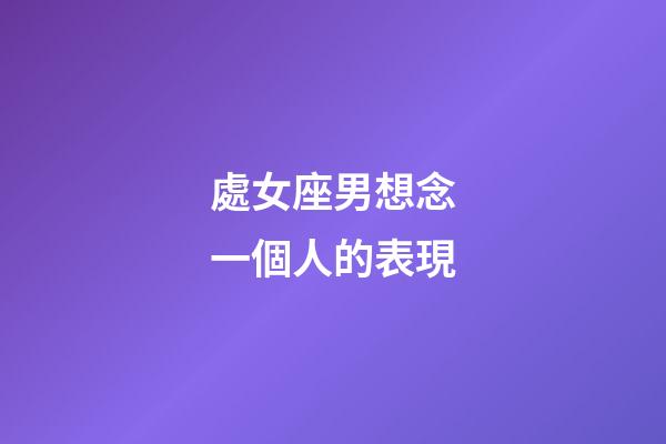 處女座男想念一個人的表現-第1張-星座運勢-玄機派
