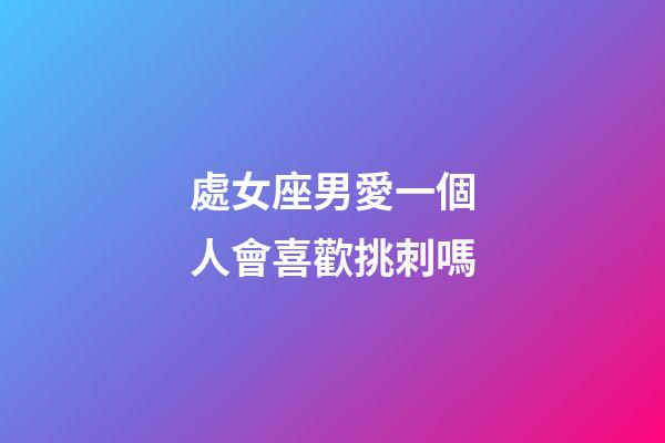 處女座男愛一個人會喜歡挑刺嗎-第1張-星座運勢-玄機派