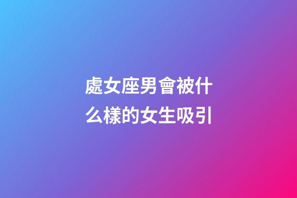 處女座男會被什么樣的女生吸引-第1張-星座運勢-玄機派
