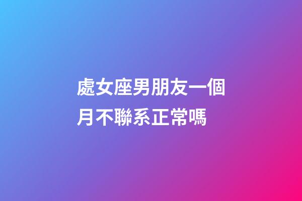 處女座男朋友一個月不聯系正常嗎-第1張-星座運勢-玄機派