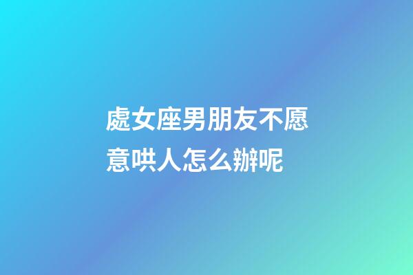 處女座男朋友不愿意哄人怎么辦呢-第1張-星座運(yùn)勢-玄機(jī)派