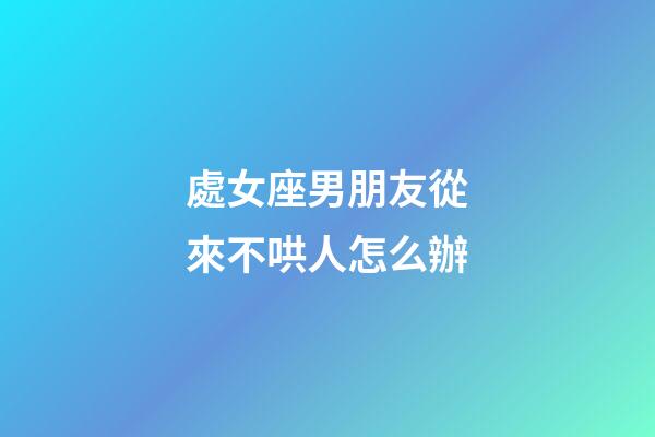 處女座男朋友從來不哄人怎么辦-第1張-星座運勢-玄機派
