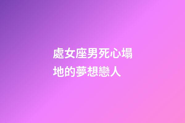 處女座男死心塌地的夢想戀人-第1張-星座運勢-玄機派