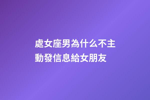 處女座男為什么不主動發信息給女朋友-第1張-星座運勢-玄機派