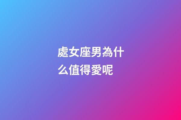 處女座男為什么值得愛呢-第1張-星座運勢-玄機派