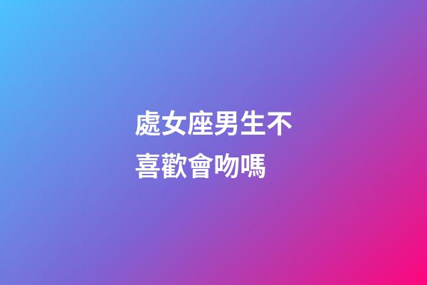 處女座男生不喜歡會吻嗎-第1張-星座運勢-玄機派