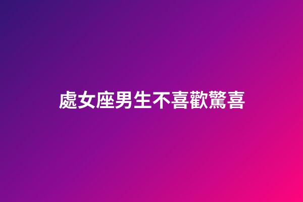 處女座男生不喜歡驚喜-第1張-星座運勢-玄機派