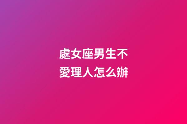 處女座男生不愛理人怎么辦-第1張-星座運勢-玄機派