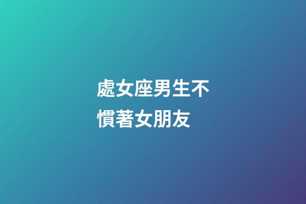 處女座男生不慣著女朋友-第1張-星座運勢-玄機派