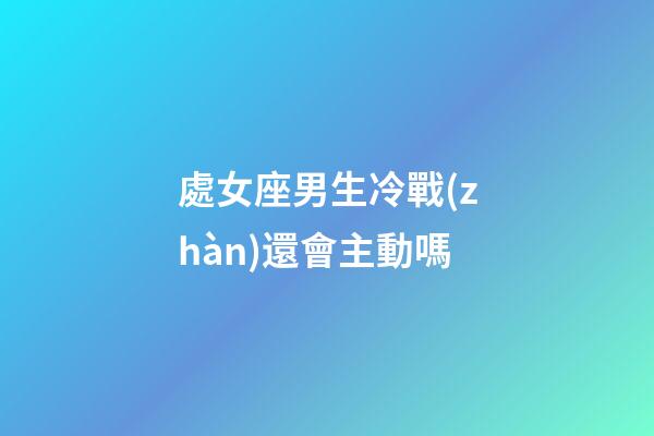處女座男生冷戰(zhàn)還會主動嗎-第1張-星座運勢-玄機派