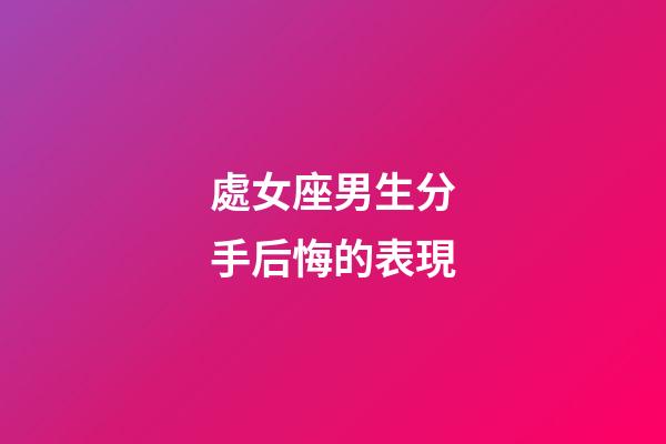 處女座男生分手后悔的表現-第1張-星座運勢-玄機派