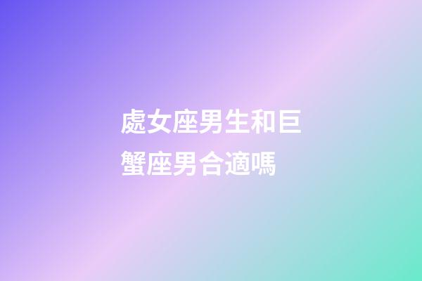 處女座男生和巨蟹座男合適嗎-第1張-星座運勢-玄機(jī)派