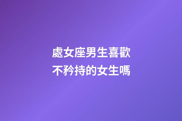 處女座男生喜歡不矜持的女生嗎-第1張-星座運勢-玄機派