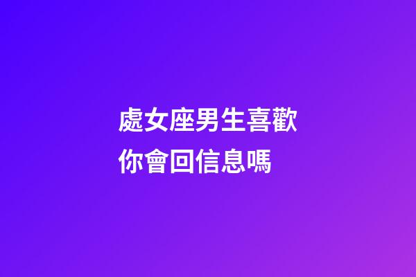 處女座男生喜歡你會回信息嗎-第1張-星座運勢-玄機派